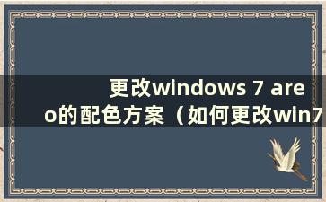 更改windows 7 areo的配色方案（如何更改win7的配色方案）